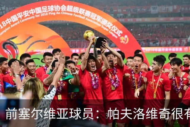 前塞尔维亚球员：帕夫洛维奇很有领袖气质，也有很大成长空间