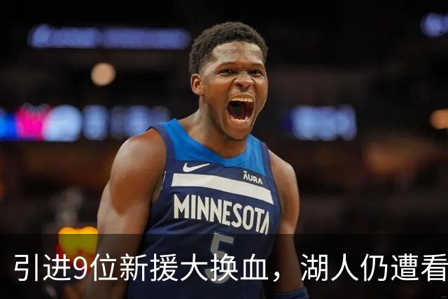 引进9位新援大换血，湖人仍遭看衰！美媒点破16+3阵容5大明显短板