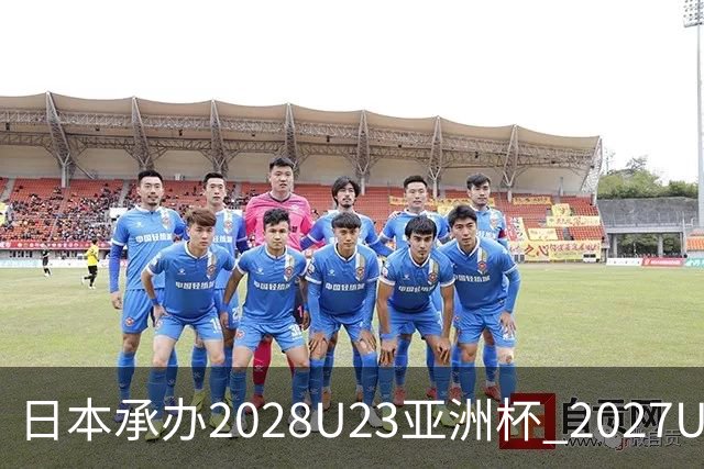 日本承办2028U23亚洲杯 2027U17亚洲杯易地乌兹