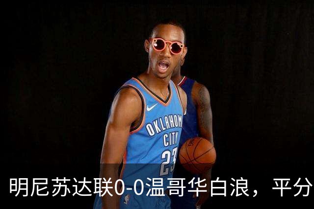 明尼苏达联0-0温哥华白浪，平分秋色