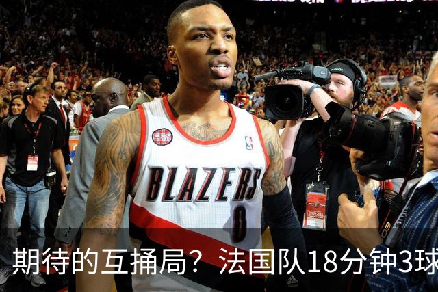 期待的互捅局？法国队18分钟3球：姆巴佩轰2球 奥利塞8场7助创纪录