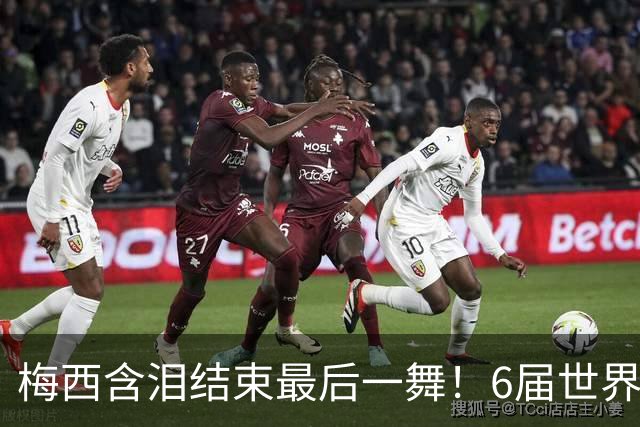 梅西含泪结束最后一舞！6届世界杯1冠2亚，保持多项历史纪录