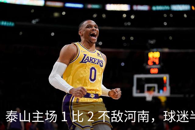 泰山主场 1 比 2 不敌河南，球迷半场倒戈，连续 15 轮失球太丢人
