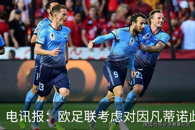 电讯报：欧足联考虑对因凡蒂诺此前16年任职期间行为展开调查