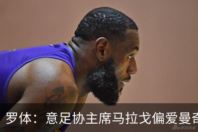 罗体：意足协主席马拉戈偏爱曼奇尼，孔蒂也是候选