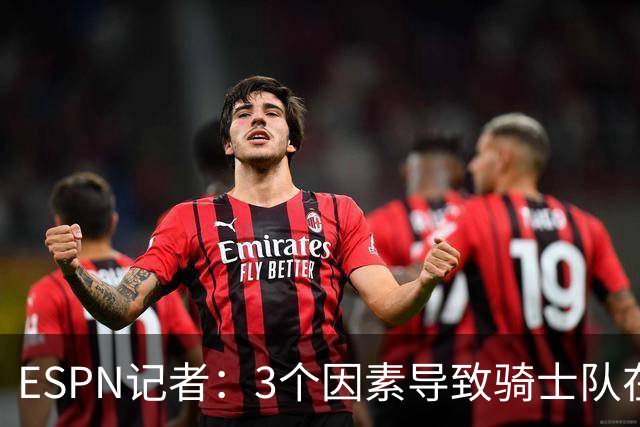 ESPN记者：3个因素导致骑士队在追求勒布朗·詹姆斯的过程中失败