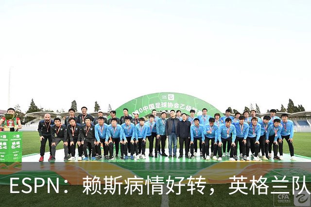 ESPN：赖斯病情好转，英格兰队内有信心他能赶上半决赛